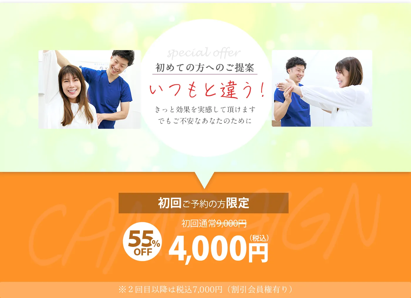 special offer　初めての方へのご提案「いつもと違う!」きっと効果を実感して頂けます でもご不安なあなたのために　初回ご予約の方限定　初回通常9,000円　55％ 4000円